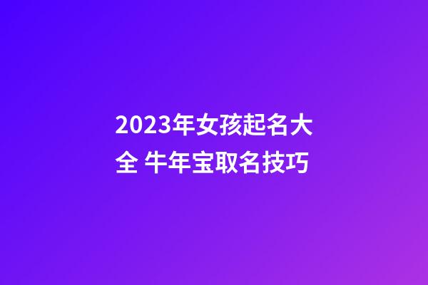 2023年女孩起名大全 牛年宝取名技巧